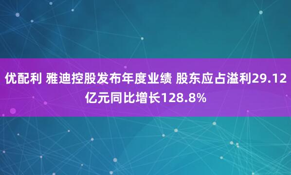 优配利 雅迪控股发布年度业绩 股东应占溢利29.12亿元同比增长128.8%