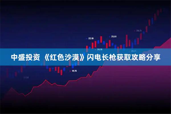 中盛投资 《红色沙漠》闪电长枪获取攻略分享