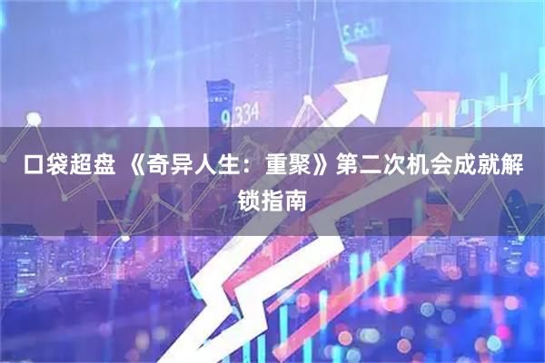 口袋超盘 《奇异人生：重聚》第二次机会成就解锁指南