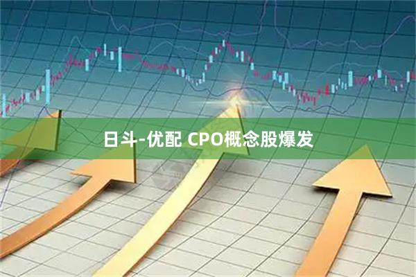 日斗-优配 CPO概念股爆发
